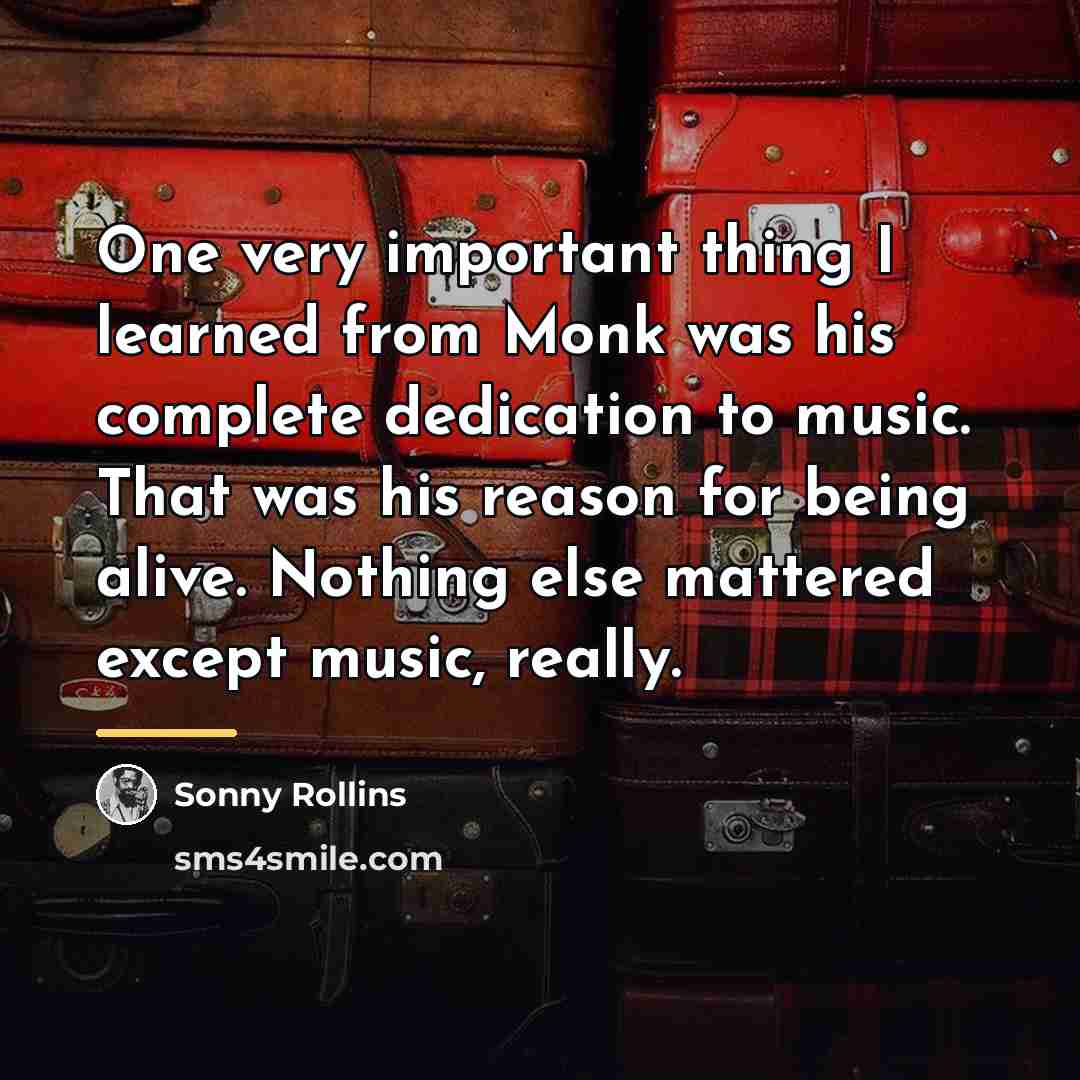 “One very important thing I learned from Monk was his…” quote by Sonny Rollins