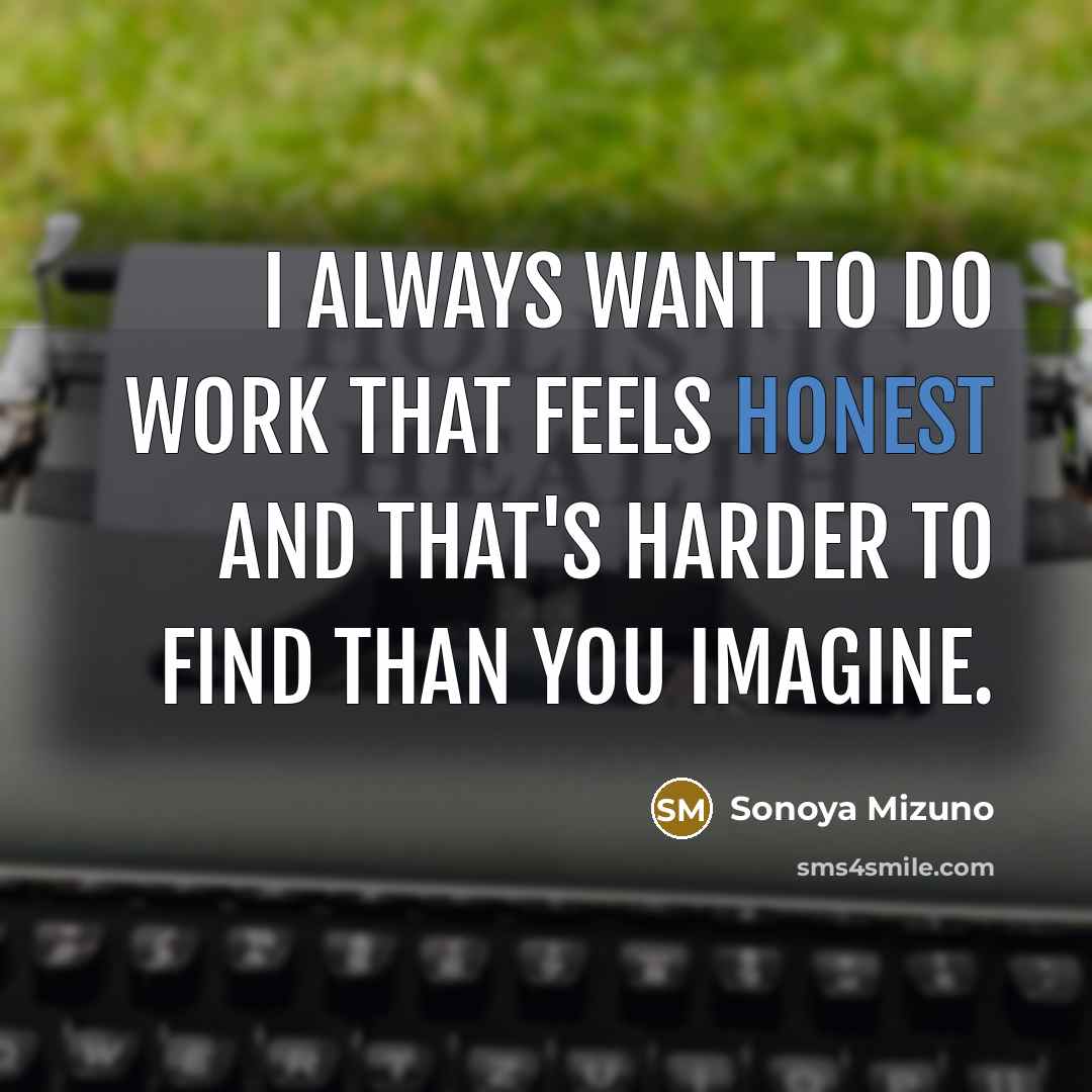 “I always want to do work that feels honest and…” quote by Sonoya Mizuno