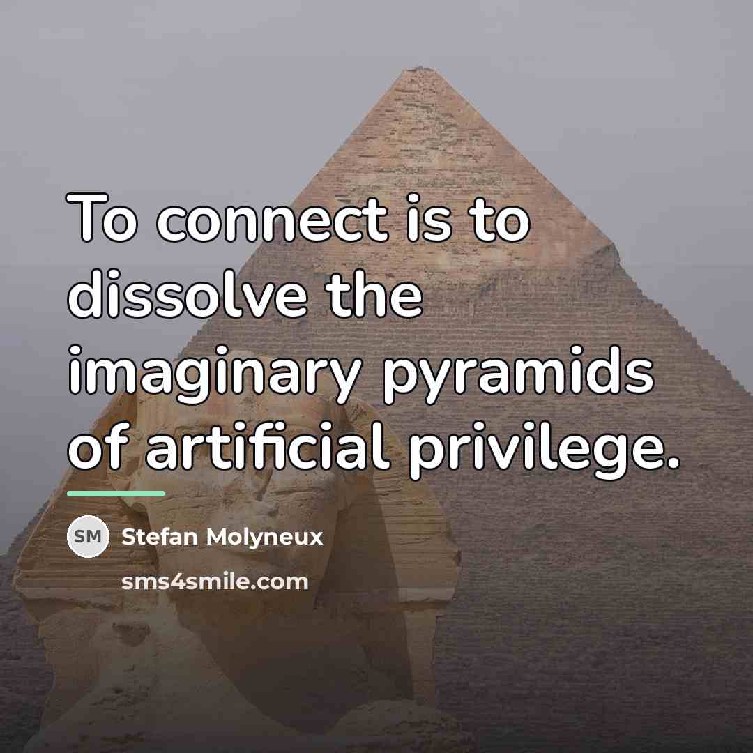 “To connect is to dissolve the imaginary pyramids of artificial…” quote by Stefan Molyneux