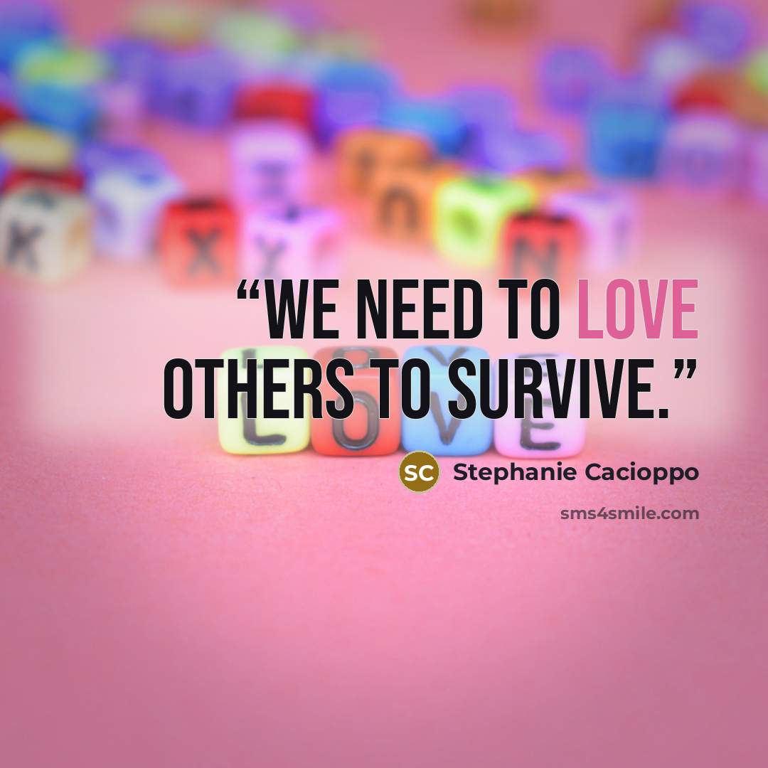 “We need to love others to survive.” quote by Stephanie Cacioppo
