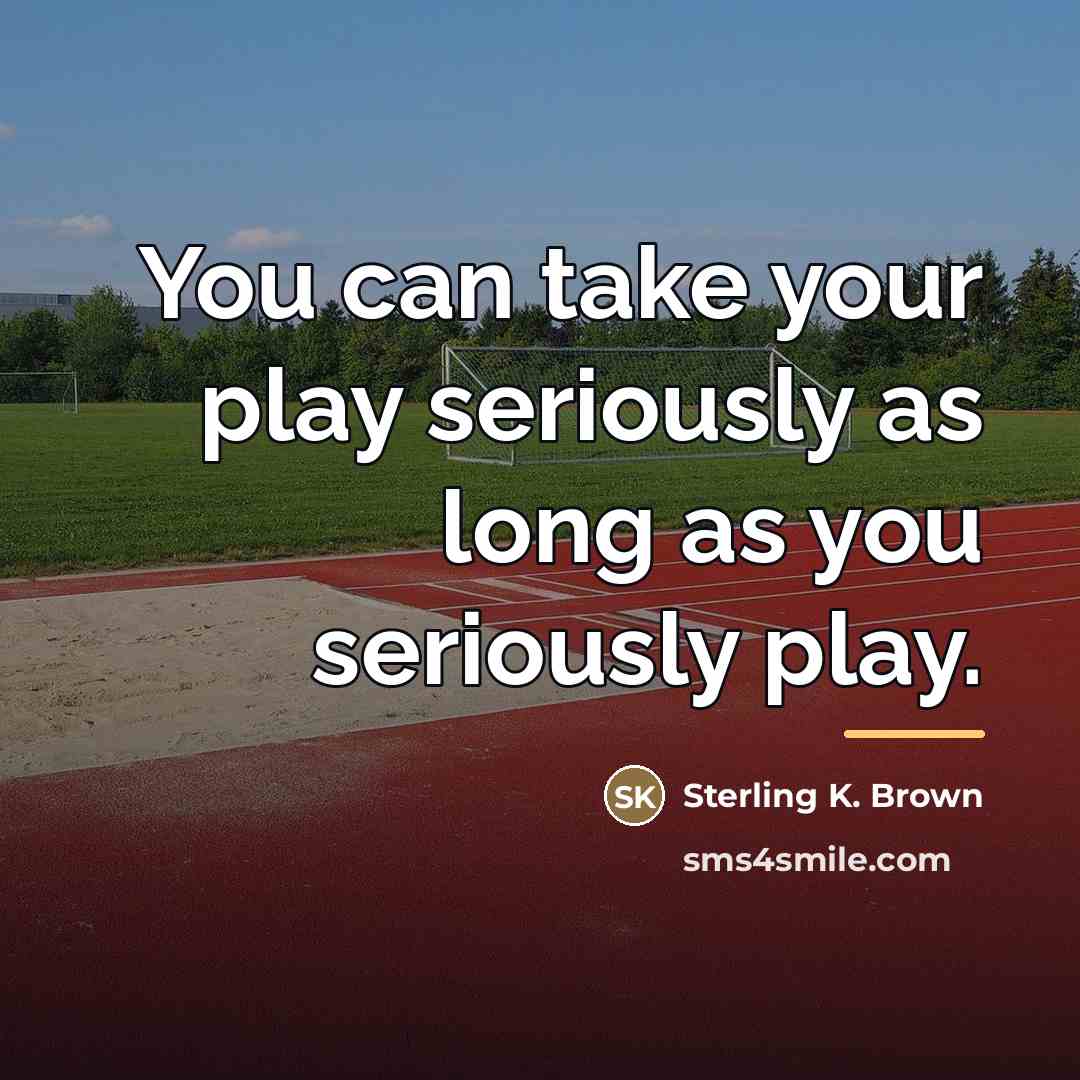 “You can take your play seriously as long as you…” quote by Sterling K. Brown