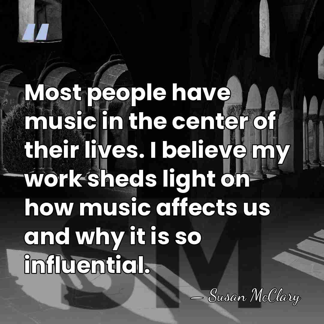 Most people have music in the center of their lives. I believe&hellip; - Susan McClary