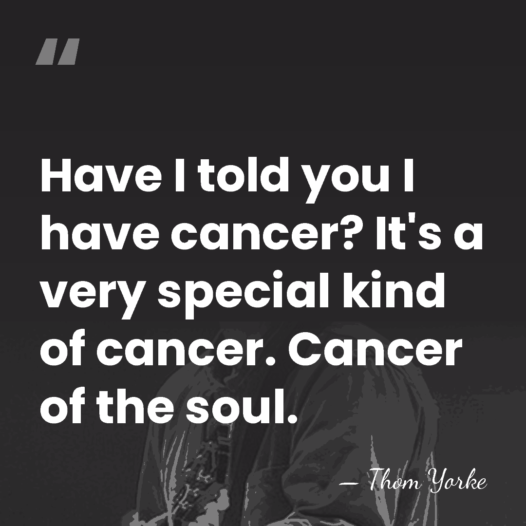 Have I told you I have cancer? It's a very special kind&hellip; - Thom Yorke
