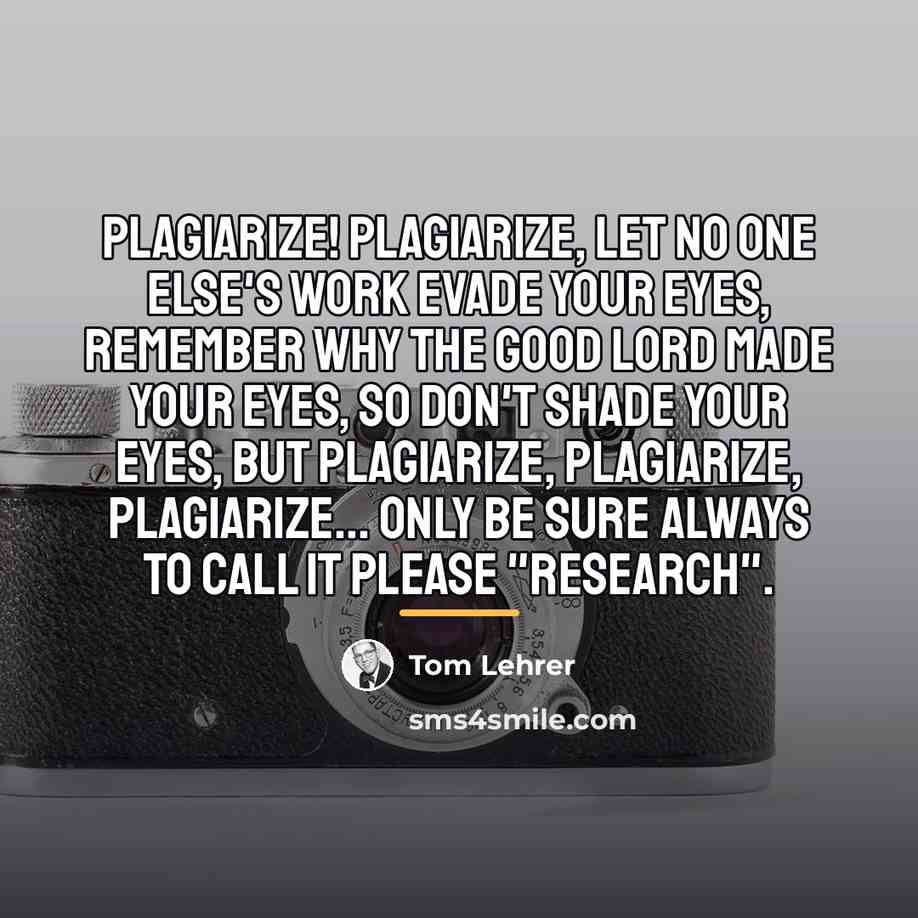 “Plagiarize! Plagiarize, Let no one else's work evade your eyes,…” quote by Tom Lehrer