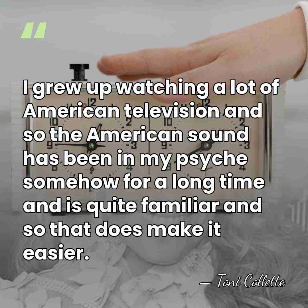 I grew up watching a lot of American television and so the&hellip; - Toni Collette