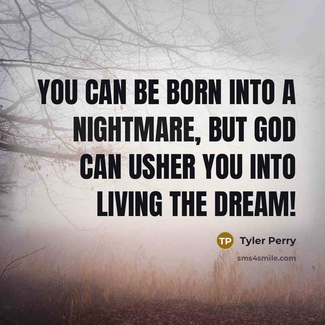 “You can be born into a nightmare, but God can…” quote by Tyler Perry