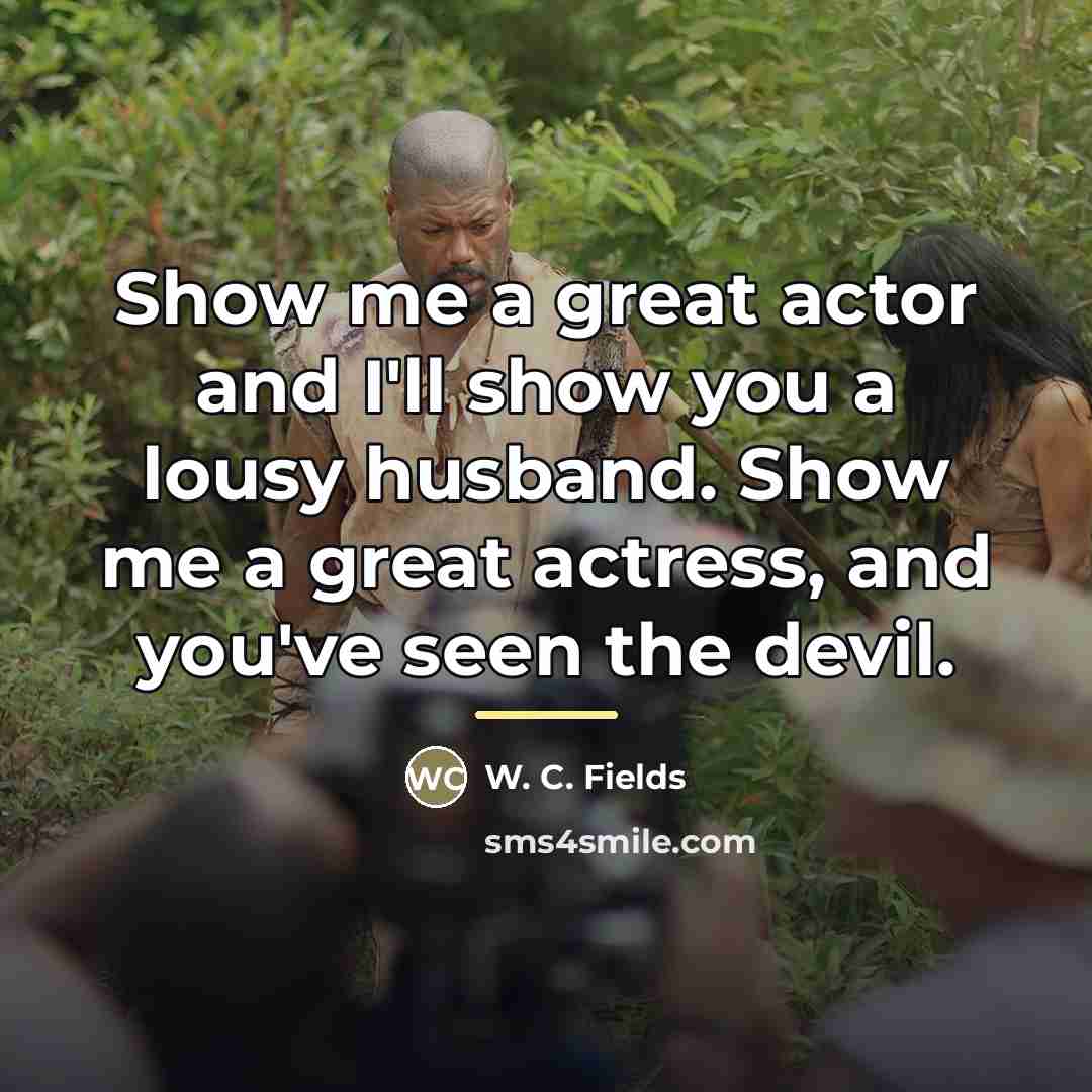 “Show me a great actor and I'll show you a…” quote by W. C. Fields