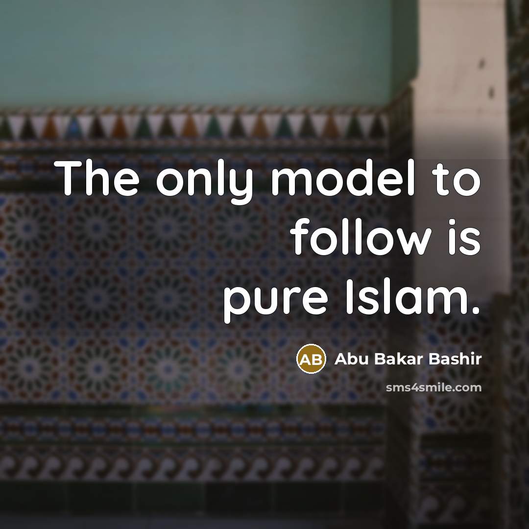 “The only model to follow is pure Islam.…” quote by Abu Bakar Bashir