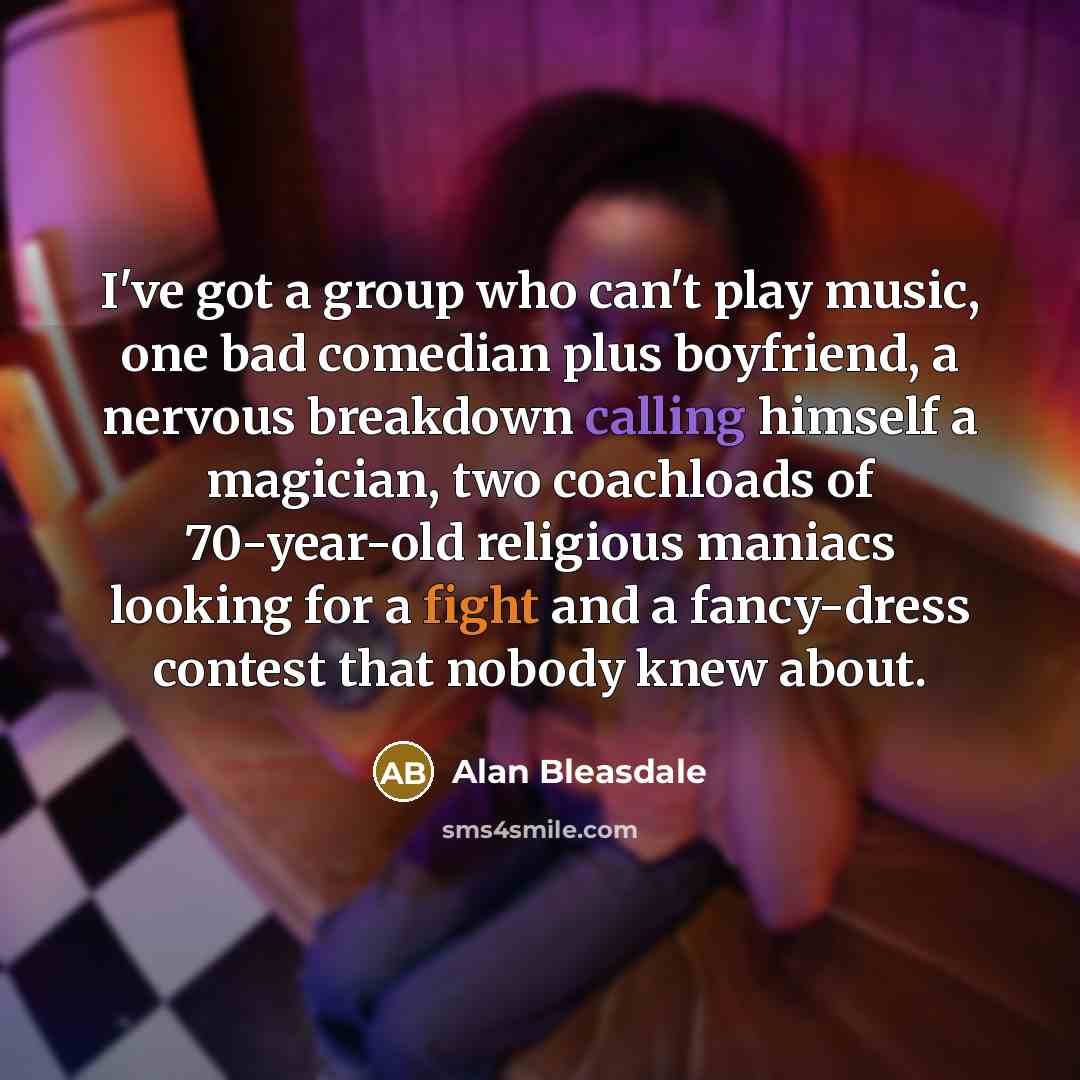 “I've got a group who can't play music, one bad…” quote by Alan Bleasdale