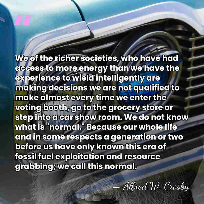 We of the richer societies, who have had access to more energy&hellip; - Alfred W. Crosby