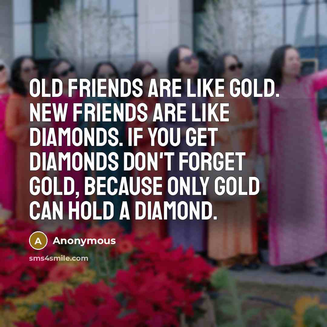 “Old Friends are like gold. New Friends are like diamonds.…” quote by Anonymous