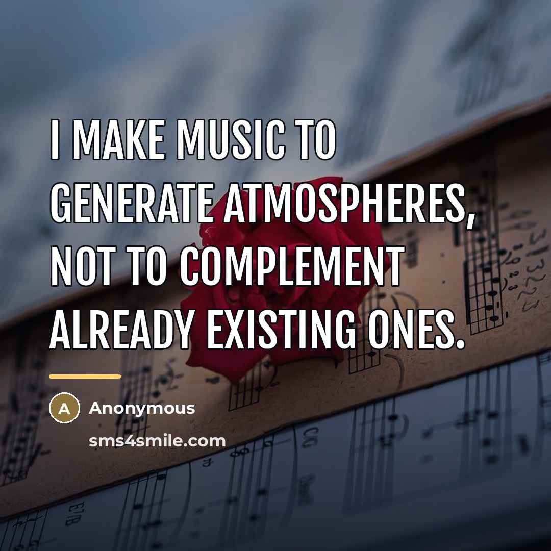 “I make music to generate atmospheres, not to complement already…” quote by Anonymous