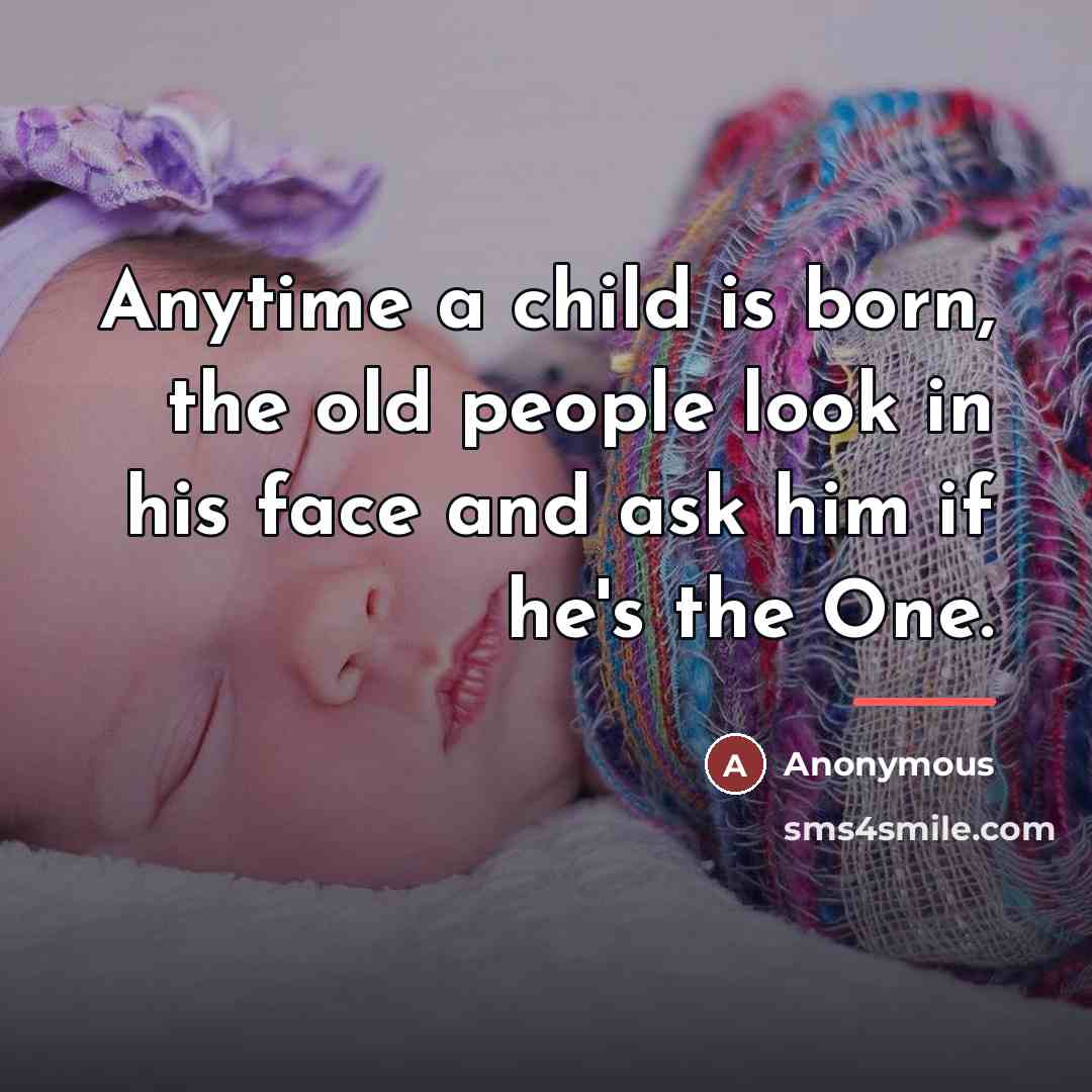 “Anytime a child is born, the old people look in…” quote by Anonymous