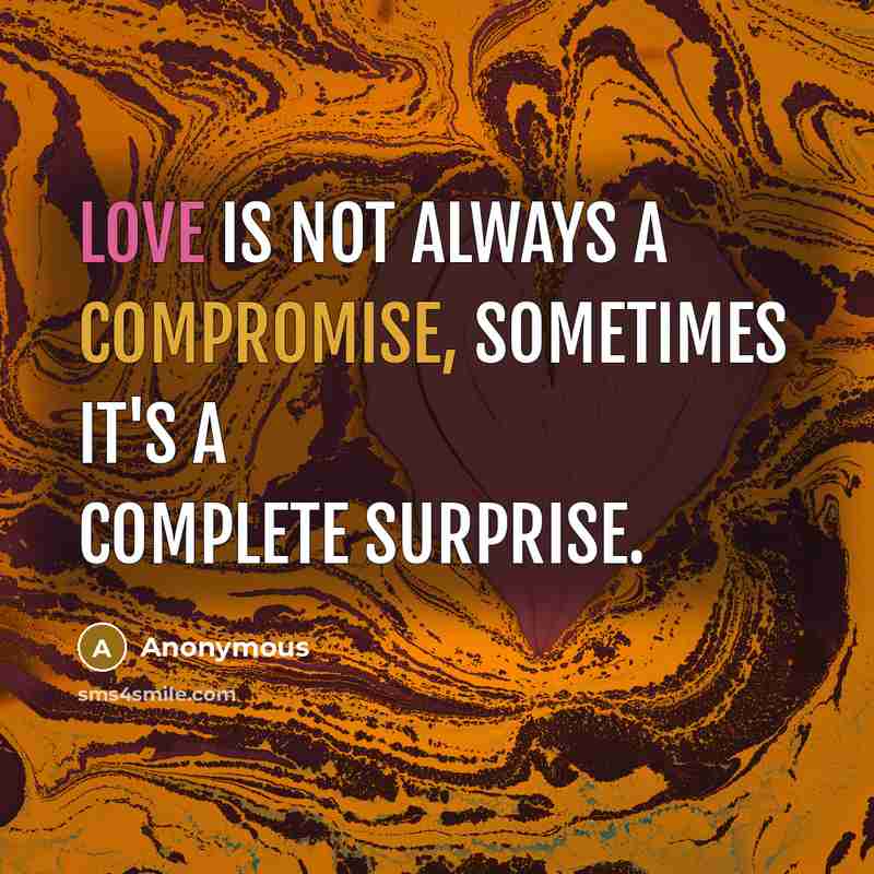 “Love is not always a compromise, Sometimes it's a complete surprise.” quote by Anonymous