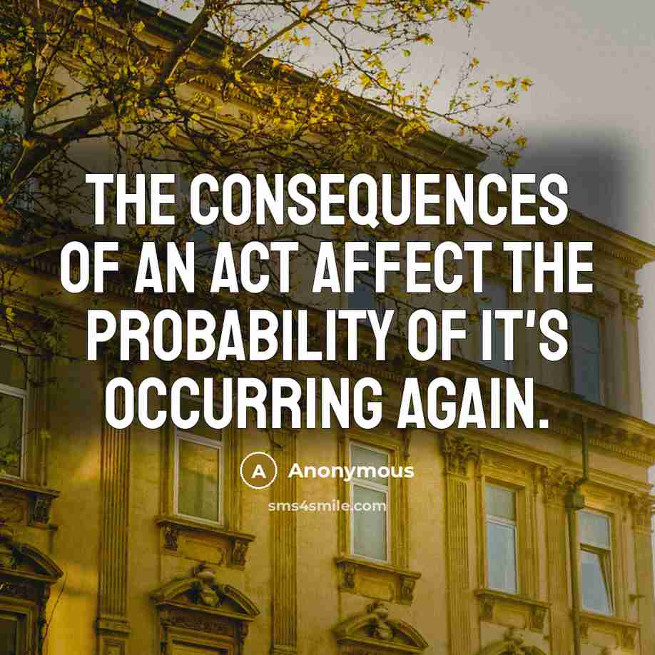 “The consequences of an act affect the probability of it's occurring again.” quote by Anonymous