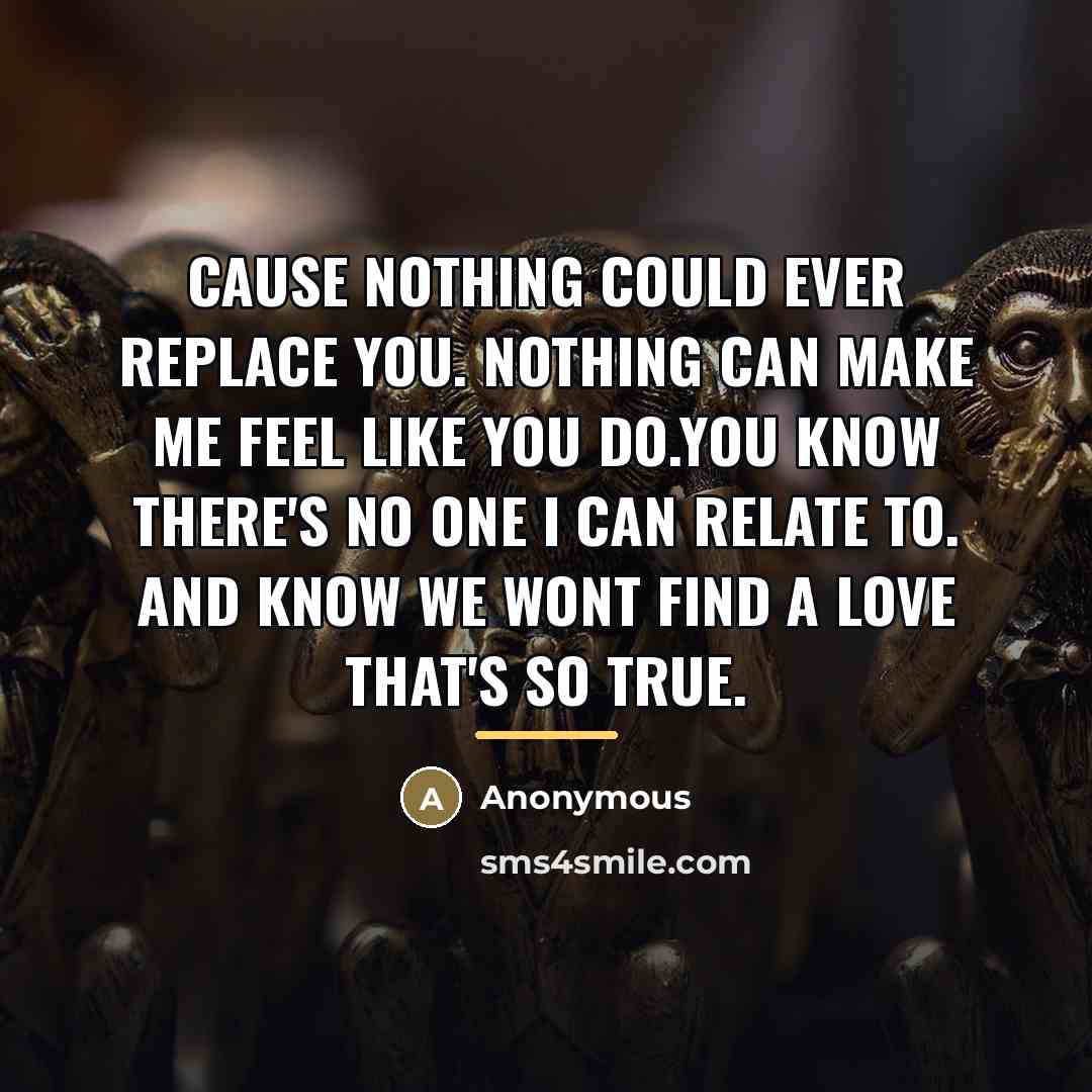 “Cause nothing could ever replace you. Nothing can make me…” quote by Anonymous