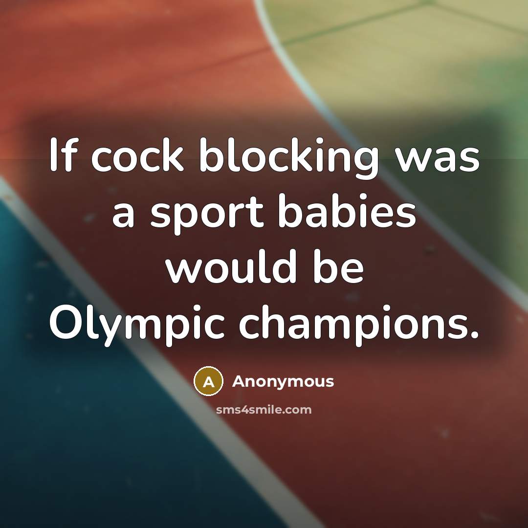 “If cock blocking was a sport babies would be Olympic…” quote by Anonymous