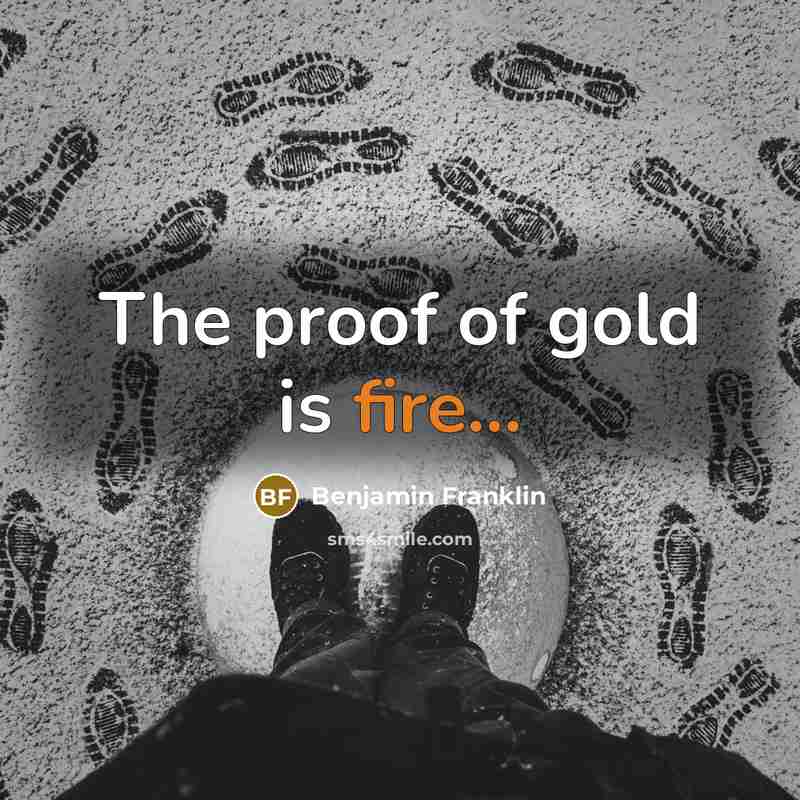 “The proof of gold is fire...…” quote by Benjamin Franklin