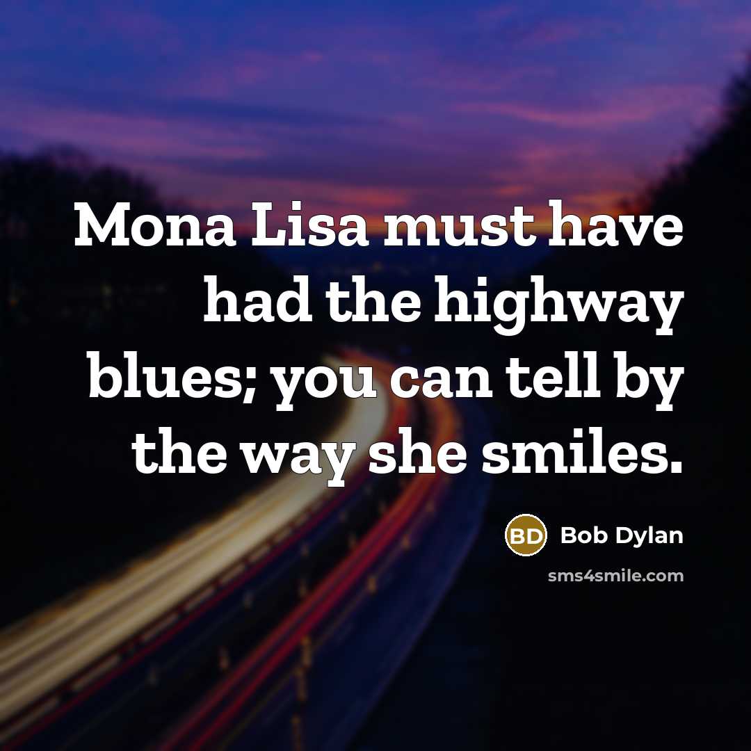 “Mona Lisa must have had the highway blues; you can…” quote by Bob Dylan