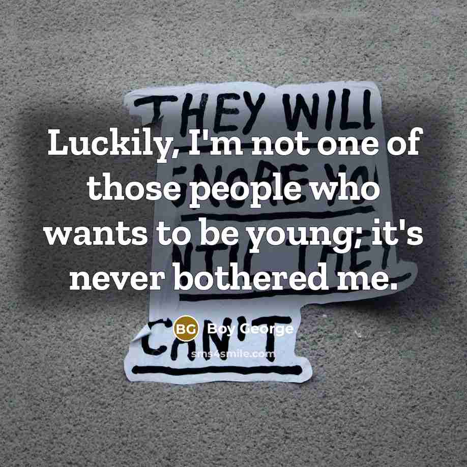 “Luckily, I'm not one of those people who wants to…” quote by Boy George