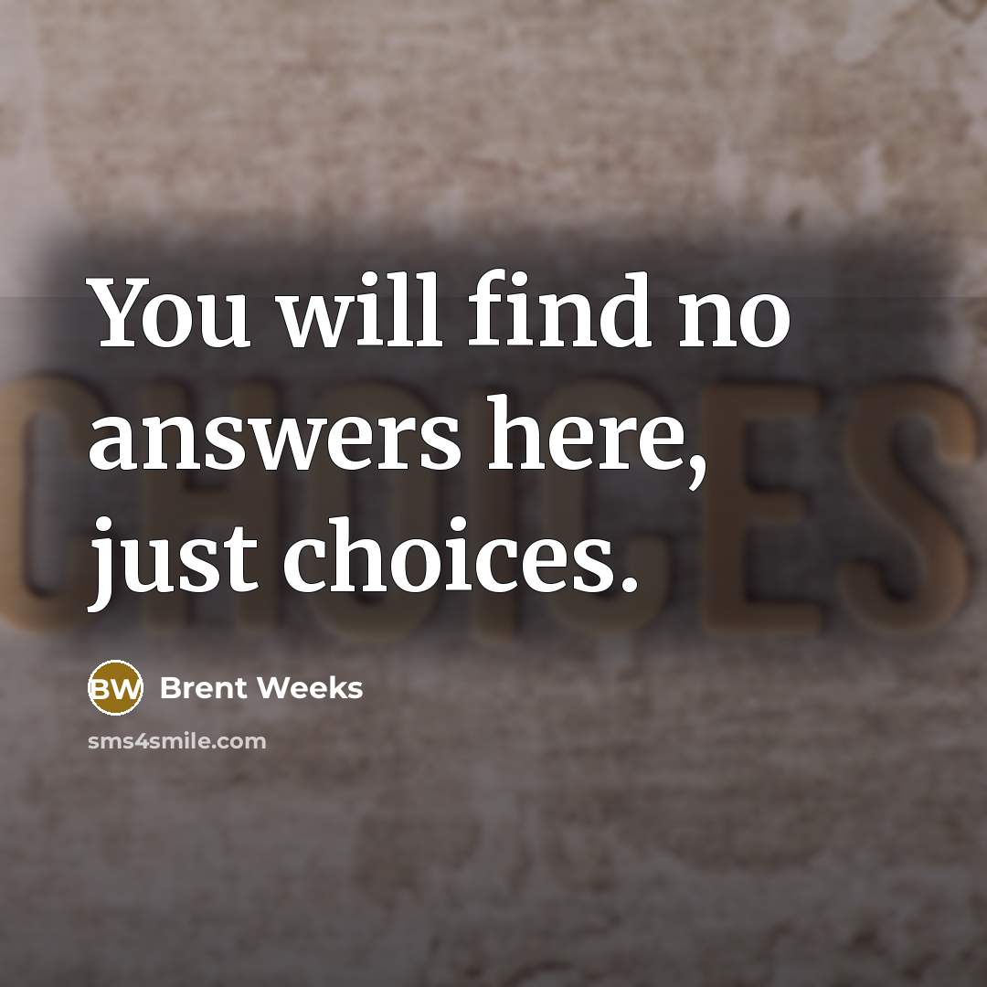 “You will find no answers here, just choices.…” quote by Brent Weeks
