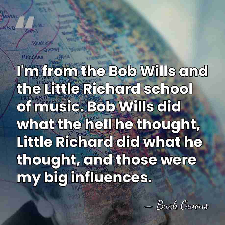 I'm from the Bob Wills and the Little Richard school of music.&hellip; - Buck Owens