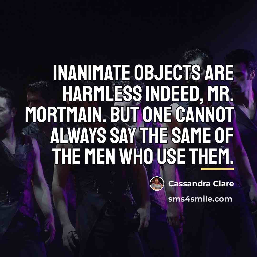 “Inanimate objects are harmless indeed, Mr. Mortmain. But one cannot…” quote by Cassandra Clare