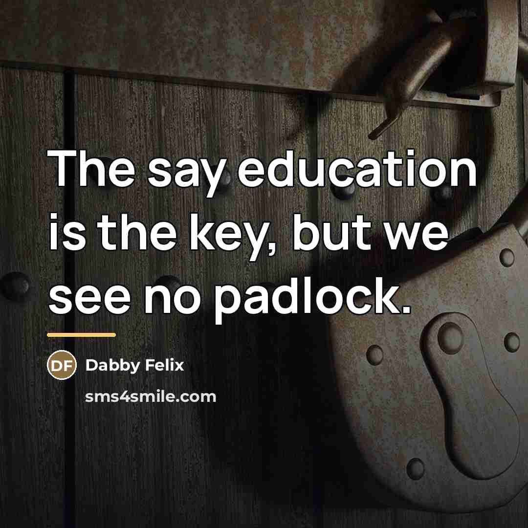“The say education is the key, but we see no…” quote by Dabby Felix