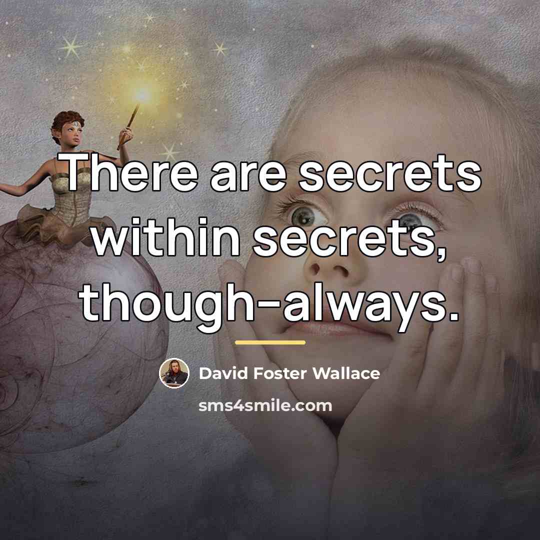 “There are secrets within secrets, though--always.…” quote by David Foster Wallace