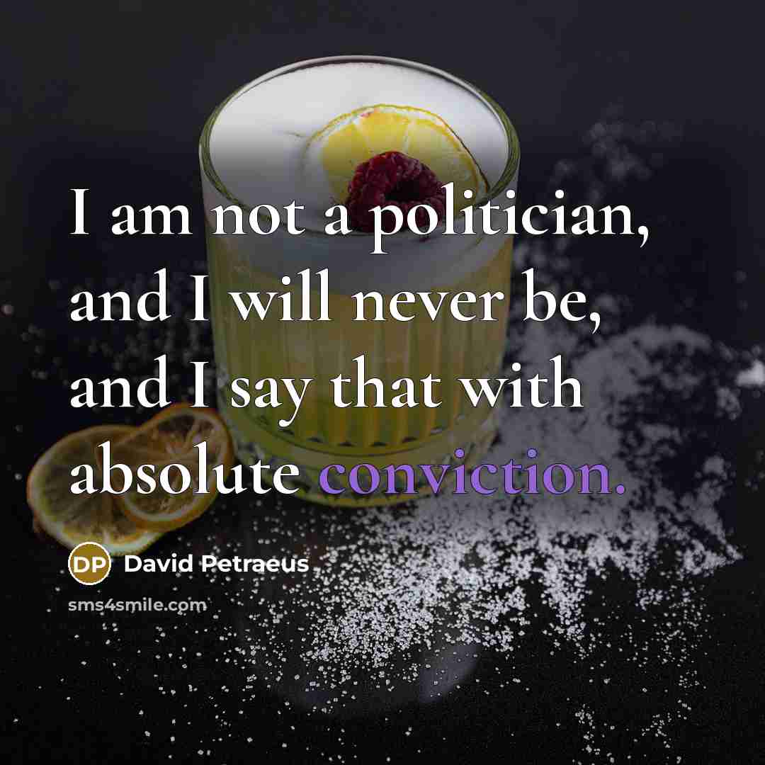 “I am not a politician, and I will never be, and I say that with absolute conviction.” quote by David Petraeus