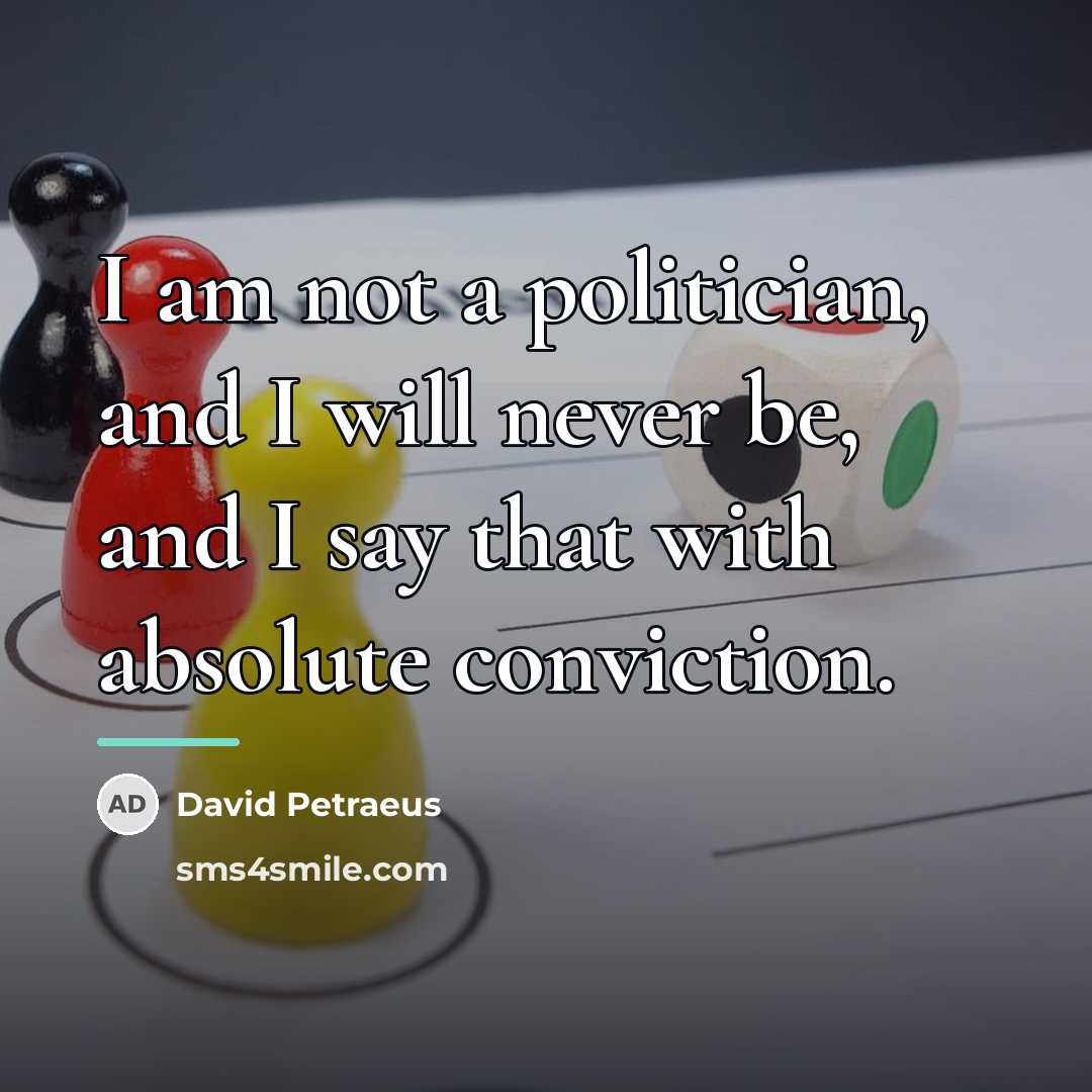 “I am not a politician, and I will never be,…” quote by David Petraeus