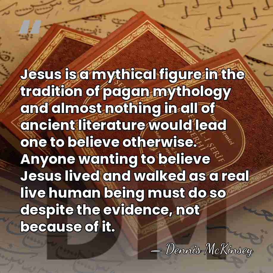 Jesus is a mythical figure in the tradition of pagan mythology and&hellip; - Dennis McKinsey