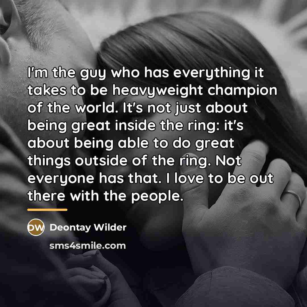 “I'm the guy who has everything it takes to be…” quote by Deontay Wilder