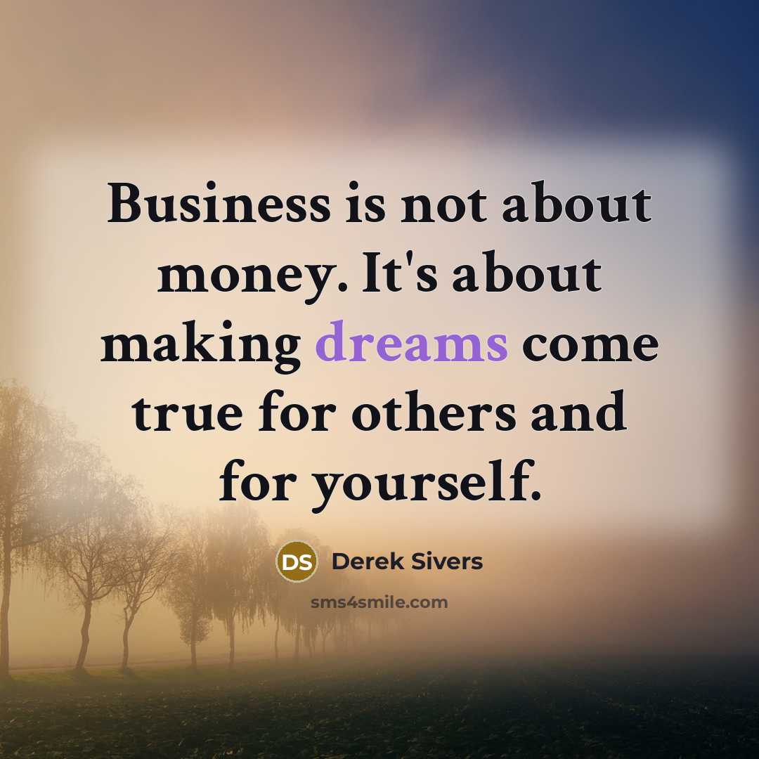 “Business is not about money. It's about making dreams come…” quote by Derek Sivers