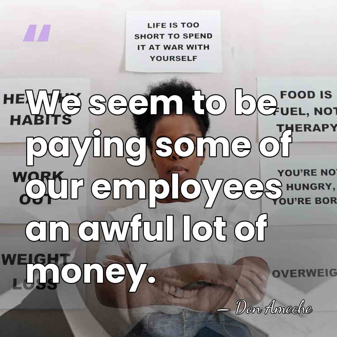 We seem to be paying some of our employees an awful lot&hellip; - Don Ameche