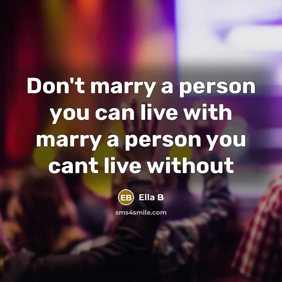 “Don't marry a person you can live with marry a person you cant live without” quote by Ella B