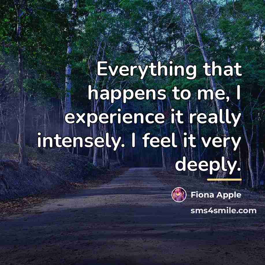 “Everything that happens to me, I experience it really intensely.…” quote by Fiona Apple