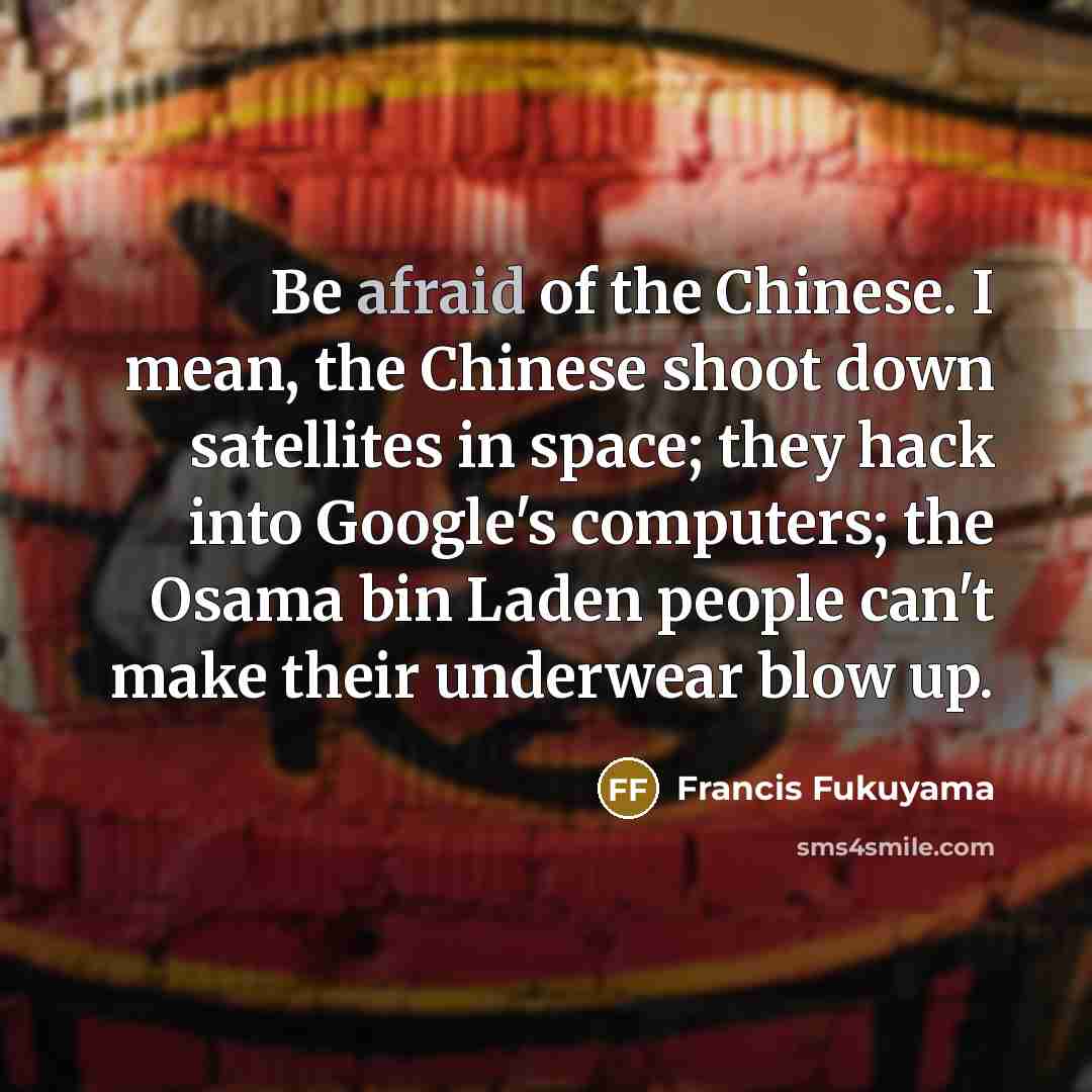 “Be afraid of the Chinese. I mean, the Chinese shoot…” quote by Francis Fukuyama