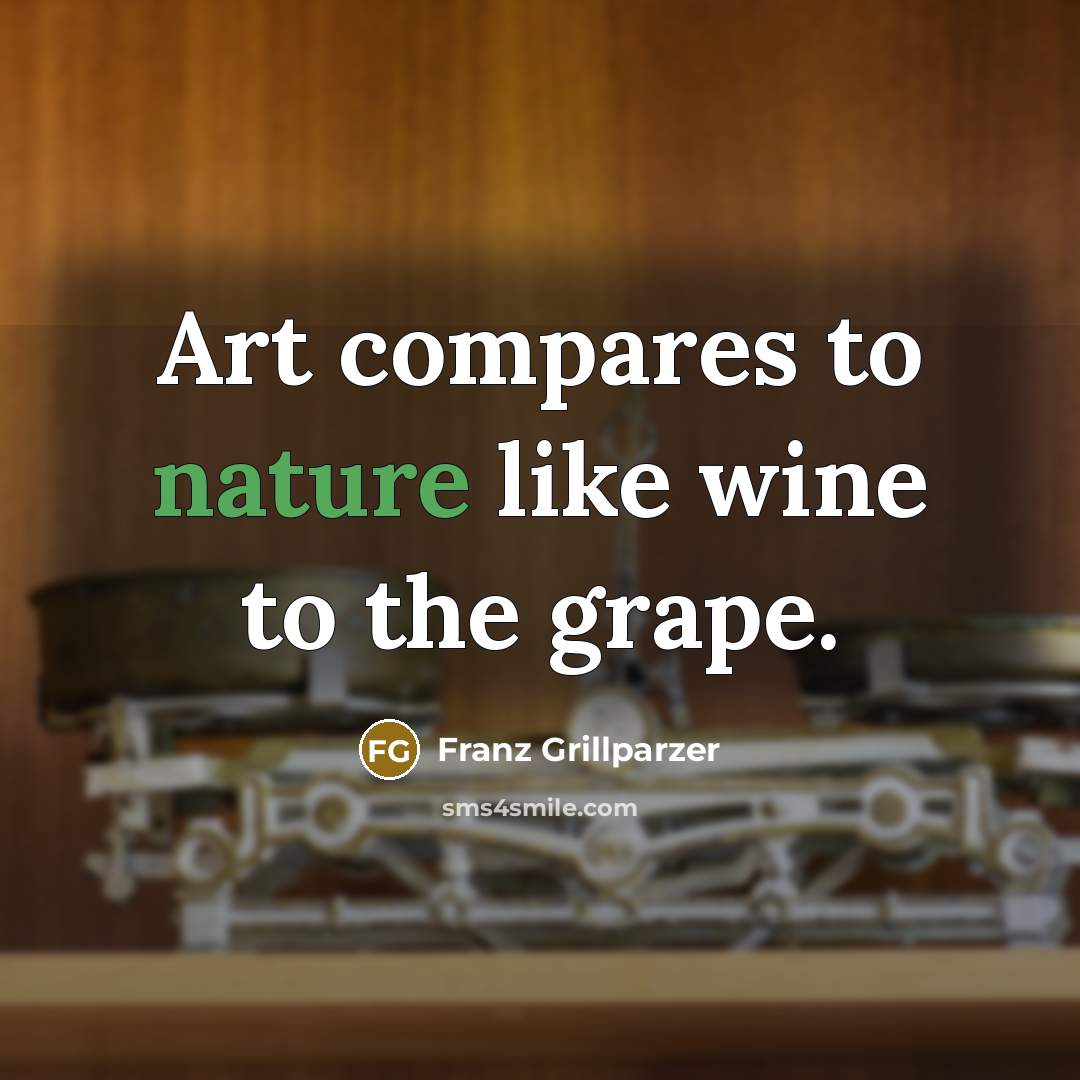 “Art compares to nature like wine to the grape.…” quote by Franz Grillparzer