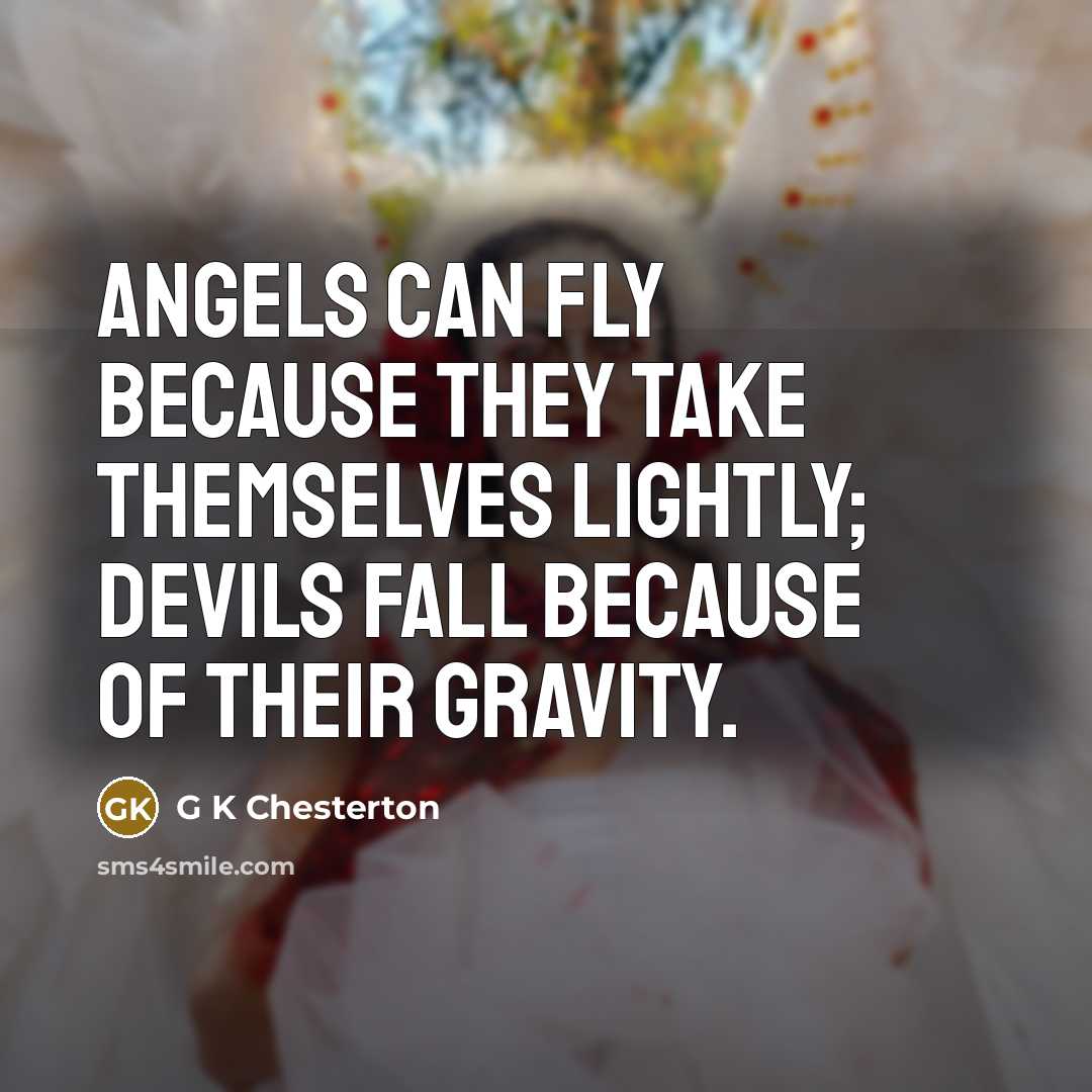 “Angels can fly because they take themselves lightly; devils fall…” quote by G K Chesterton
