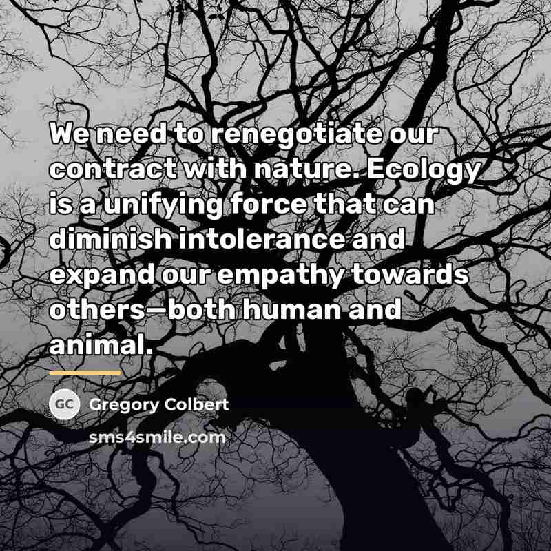 “We need to renegotiate our contract with nature. Ecology is…” quote by Gregory Colbert