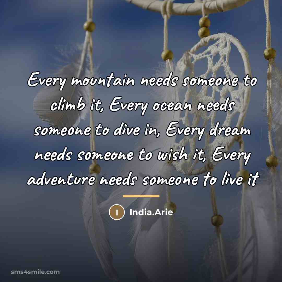 “Every mountain needs someone to climb it, Every ocean needs…” quote by India.Arie