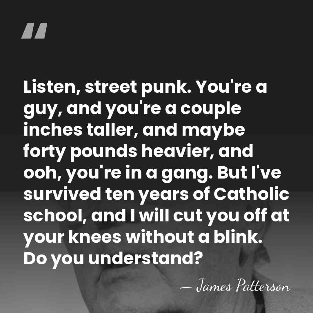 Listen, street punk. You're a guy, and you're a couple inches taller,&hellip; - James Patterson