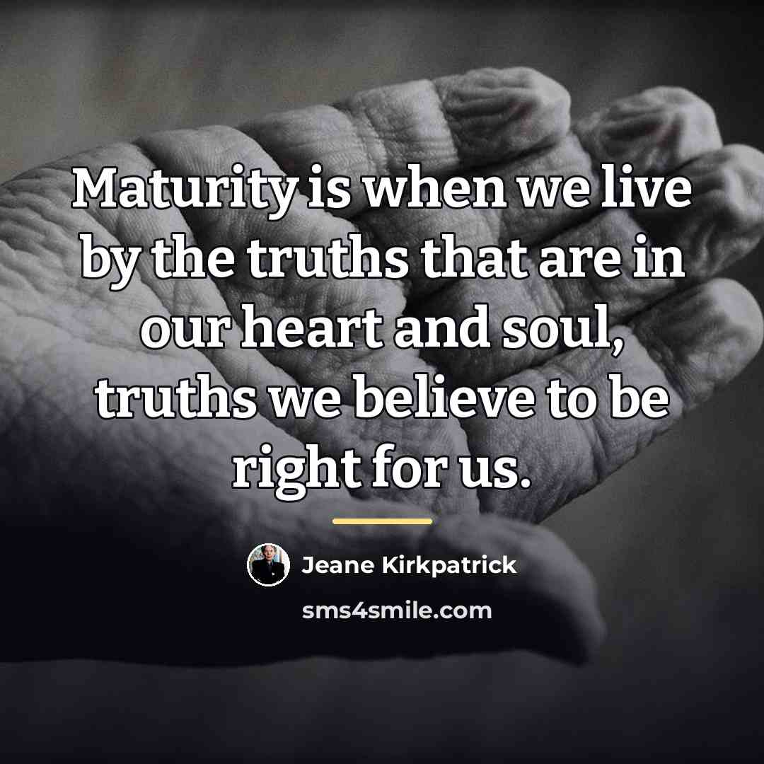 “Maturity is when we live by the truths that are…” quote by Jeane Kirkpatrick