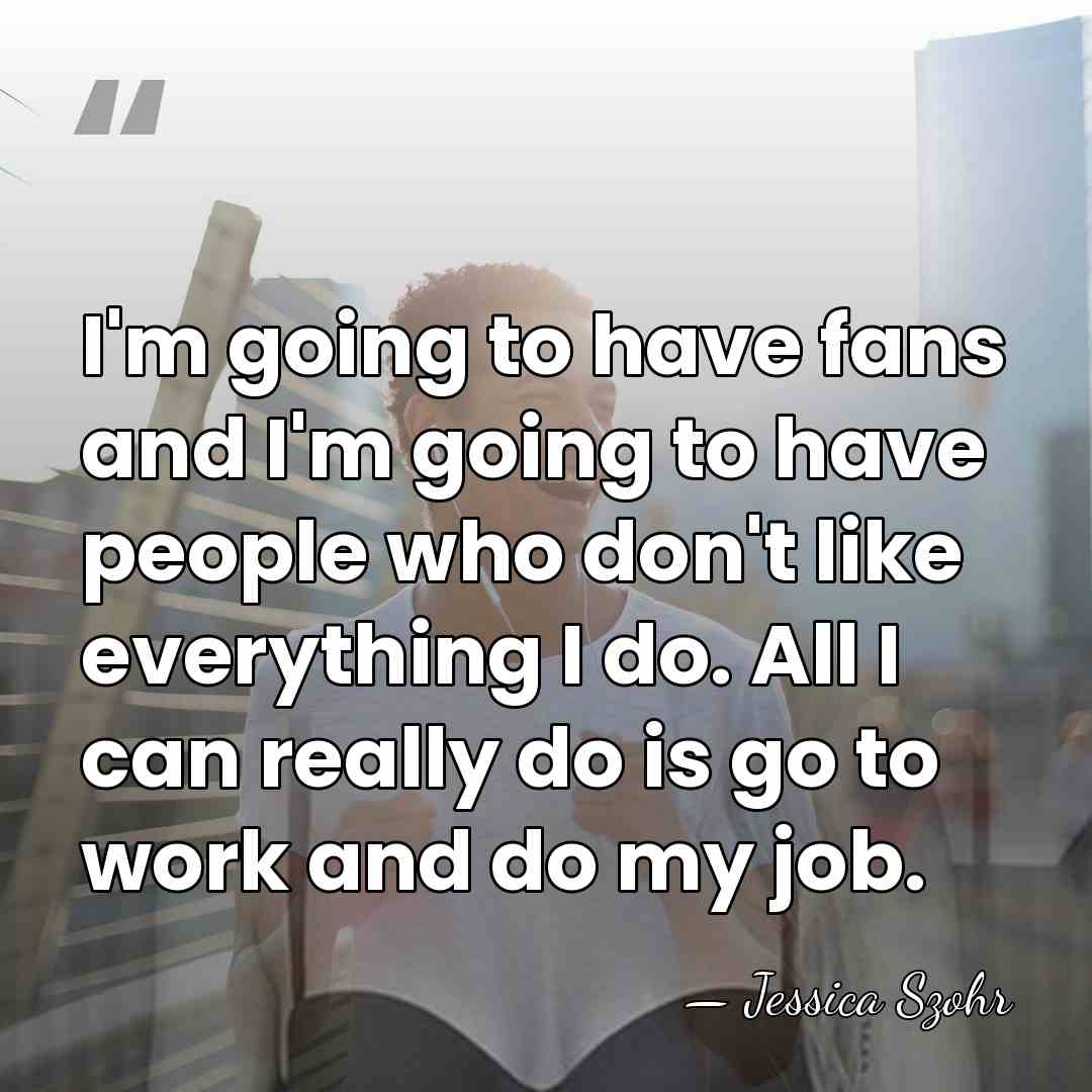 I'm going to have fans and I'm going to have people who&hellip; - Jessica Szohr