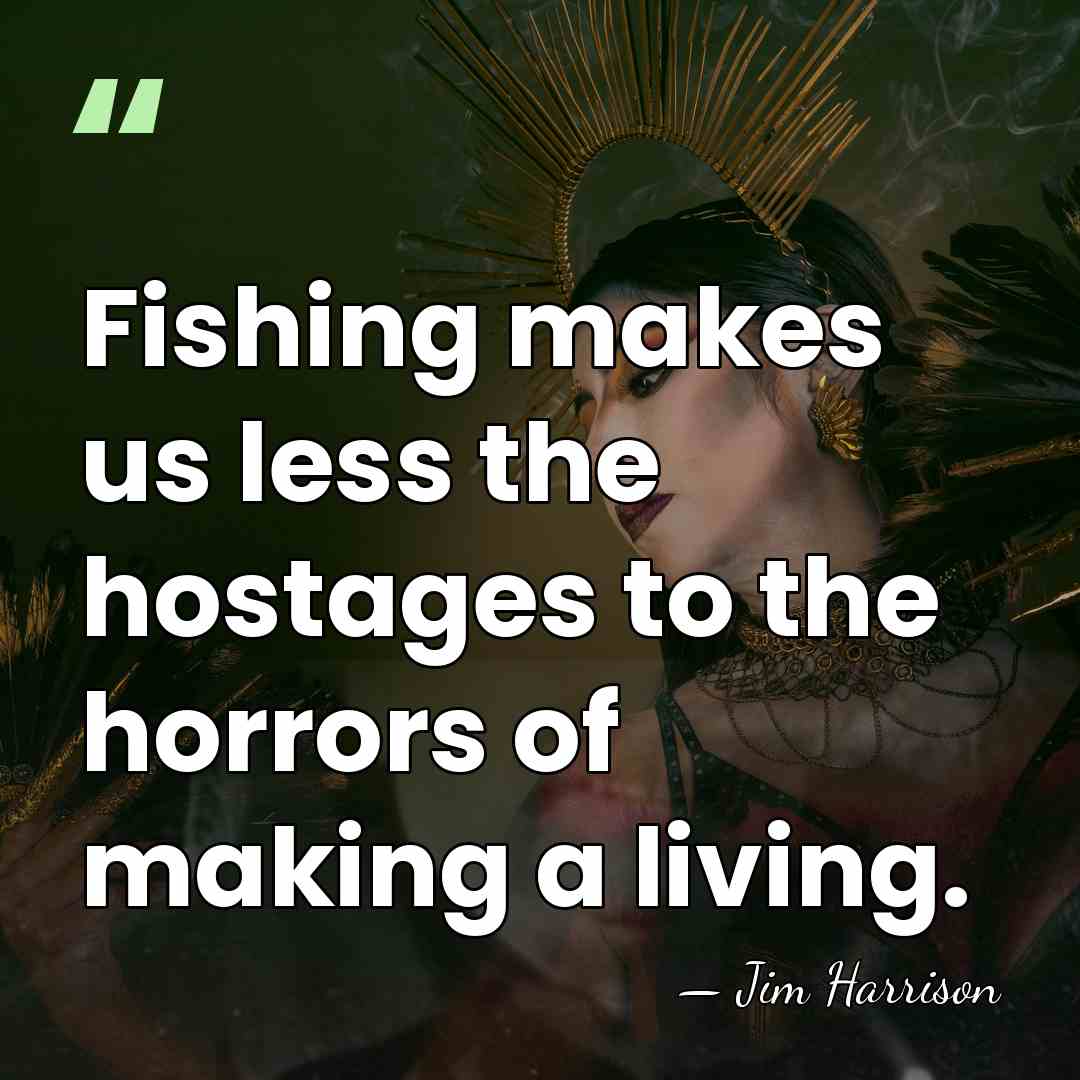 Fishing makes us less the hostages to the horrors of making a&hellip; - Jim Harrison
