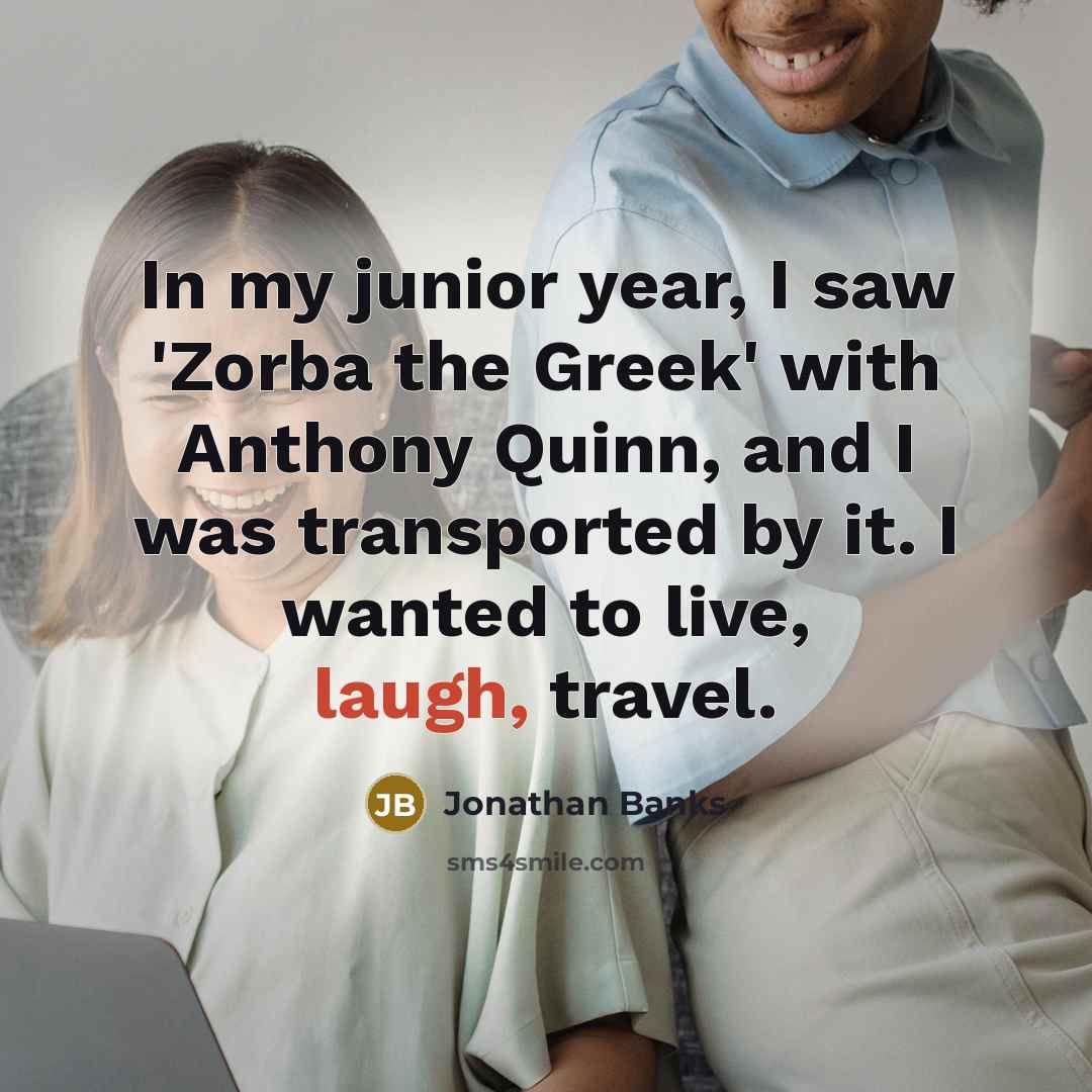 “In my junior year, I saw 'Zorba the Greek' with…” quote by Jonathan Banks