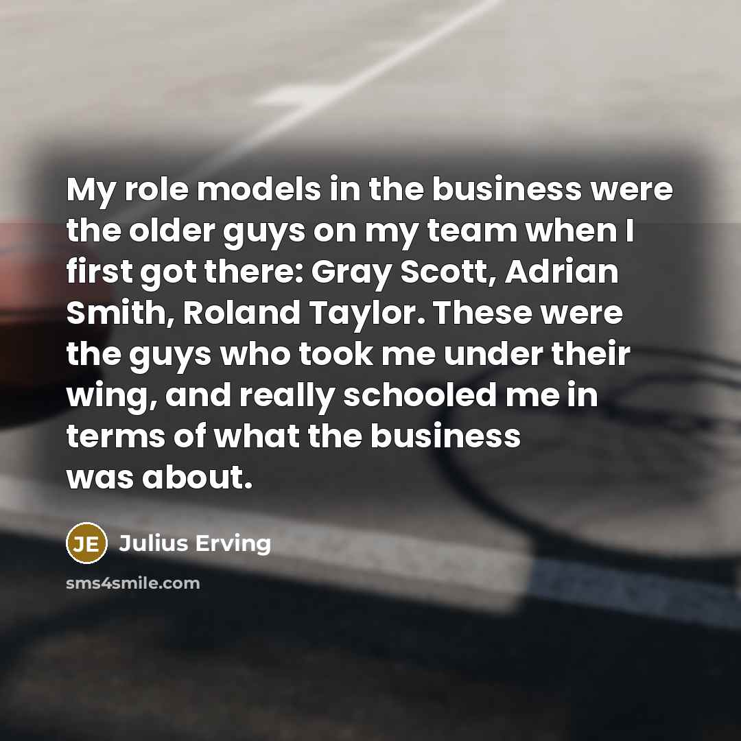 “My role models in the business were the older guys…” quote by Julius Erving