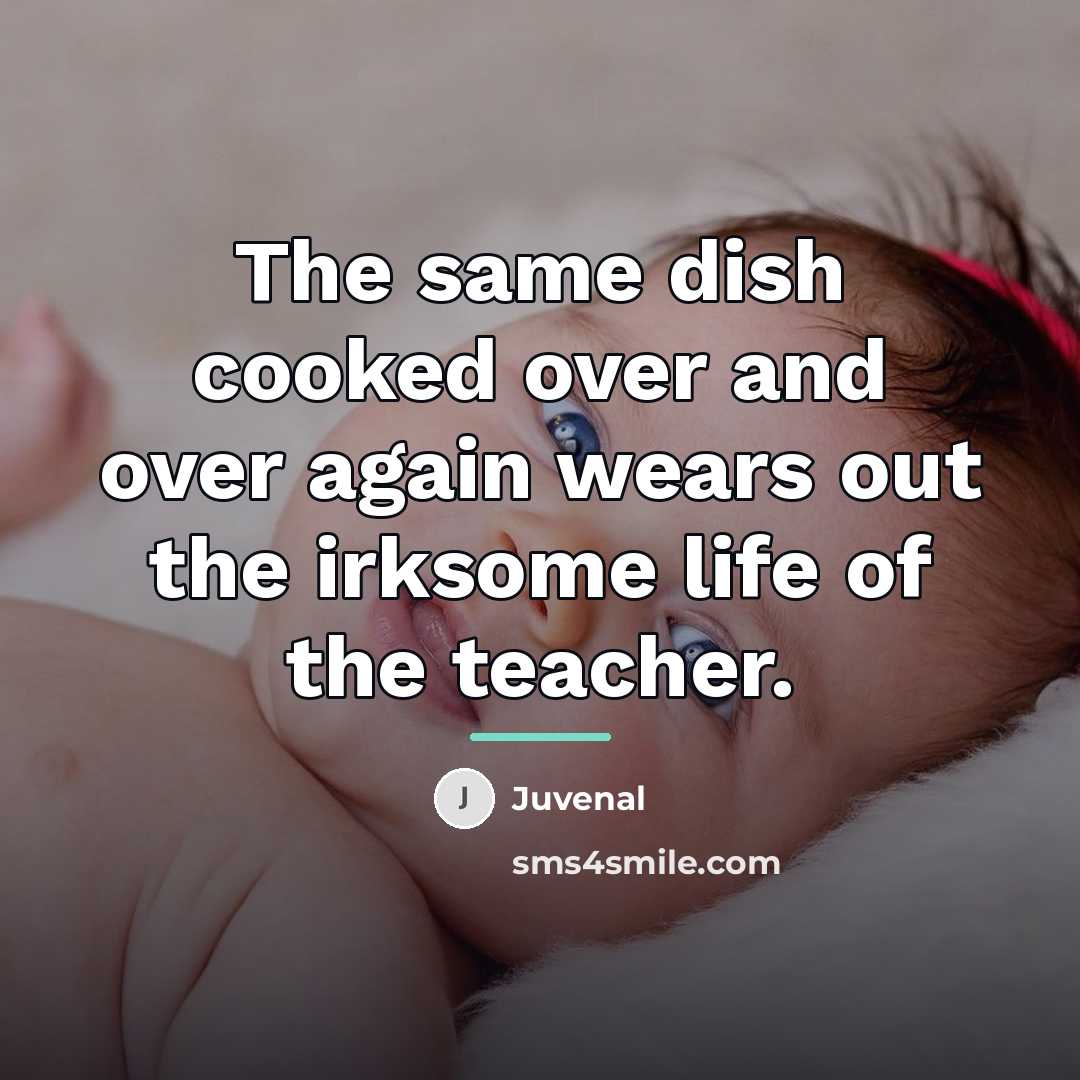 “The same dish cooked over and over again wears out…” quote by Juvenal