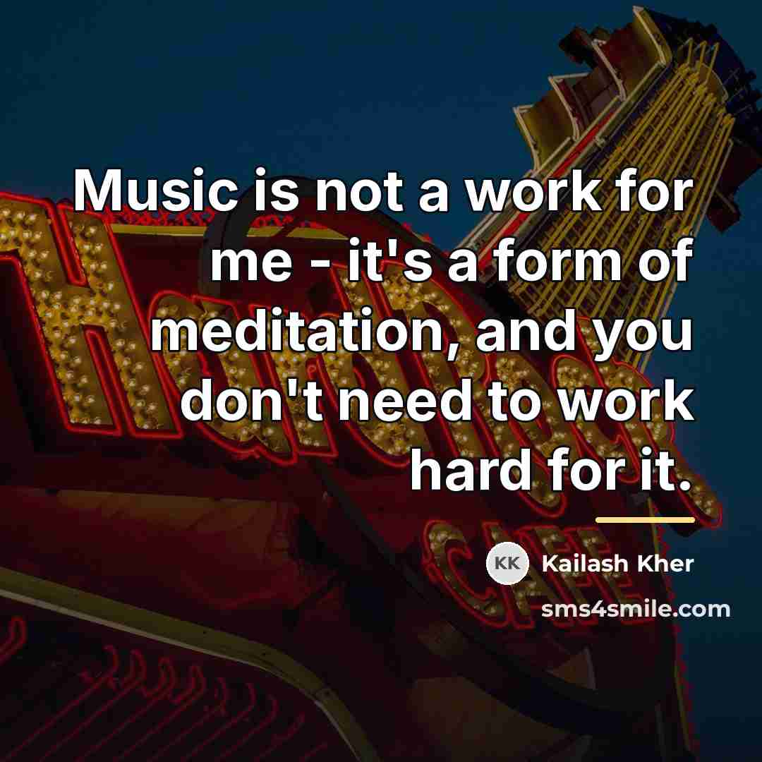 “Music is not a work for me - it's a…” quote by Kailash Kher
